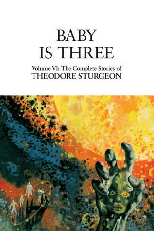 The Complete Stories of Theodore Sturgeon, Volume VI: Baby Is Three (1999) by Theodore Sturgeon