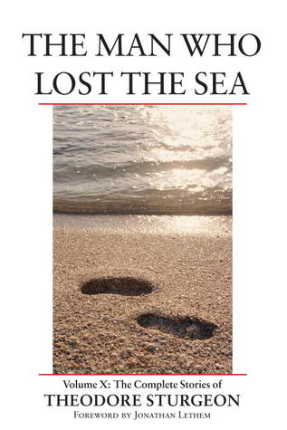 The Complete Stories of Theodore Sturgeon, Volume X: The Man Who Lost the Sea (2005) by Jonathan Lethem