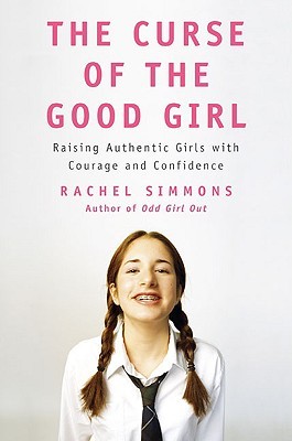 The Curse of the Good Girl: Raising Authentic Girls with Courage and Confidence (2009) by Rachel Simmons