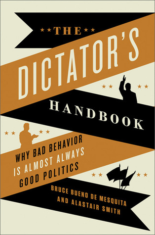 The Dictator's Handbook: Why Bad Behavior is Almost Always Good Politics (2011) by Bruce Bueno De Mesquita
