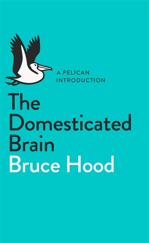 The Domesticated Brain: A Pelican Introduction (Pelican Books) (2014) by Bruce M. Hood