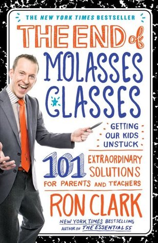 The End of Molasses Classes: Getting Our Kids Unstuck: 101 Extraordinary Solutions for Parents and Teachers (2011)