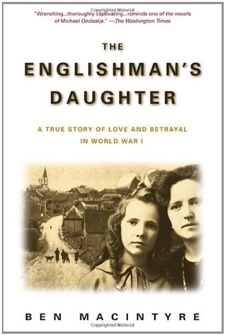 The Englishman's Daughter: A True Story of Love and Betrayal in World War I (2003) by Ben Macintyre