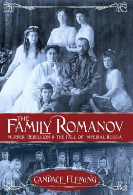 The Family Romanov: Murder, Rebellion, and the Fall of Imperial Russia (2014) by Candace Fleming