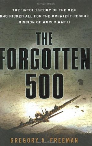 The Forgotten 500: The Untold Story of the Men Who Risked All For the Greatest Rescue Mission of World War II (2007) by Gregory A. Freeman
