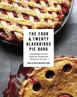The Four & Twenty Blackbirds Pie Book: Uncommon Recipes from the Celebrated Brooklyn Pie Shop (2013) by Emily Elsen