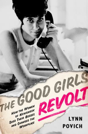 The Good Girls Revolt: How the Women of Newsweek Sued their Bosses and Changed the Workplace (2012) by Lynn Povich