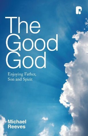 The Good God: Enjoying Father, Son and Spirit (2012) by Michael Reeves