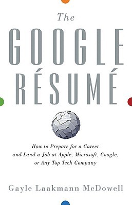 The Google Resume: How to Prepare for a Career and Land a Job at Apple, Microsoft, Google, or Any Top Tech Company (2011) by Gayle Laakmann McDowell