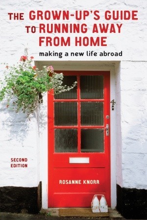 The Grown-Up's Guide to Running Away from Home: Making a New Life Abroad (2008) by Rosanne Knorr