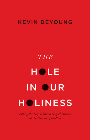 The Hole in Our Holiness: Filling the Gap between Gospel Passion and the Pursuit of Godliness (2012) by Kevin DeYoung