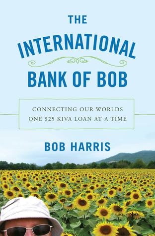 The International Bank of Bob: Connecting Our Worlds One $25 Kiva Loan at a Time (2013) by Bob                    Harris