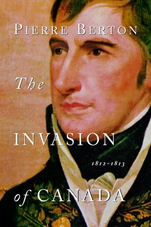 The Invasion of Canada: 1812-1813 (2001) by Pierre Berton