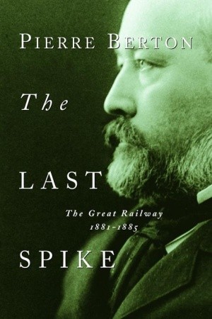 The Last Spike: The Great Railway, 1881-1885 (2001) by Pierre Berton