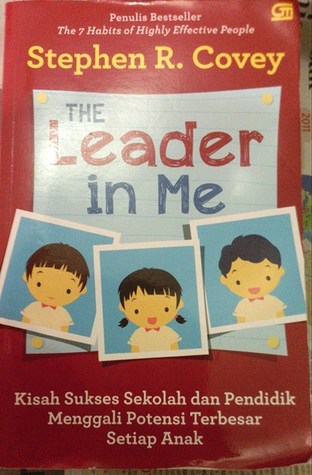 The Leader in Me Kisah Sukses Sekolah dan Pendidik Menggali Potensi Terbesar Setiap Anak (2008) by Stephen R. Covey