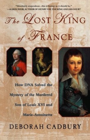 The Lost King of France: How DNA Solved the Mystery of the Murdered Son of Louis XVI and Marie Antoinette (2003) by Deborah Cadbury