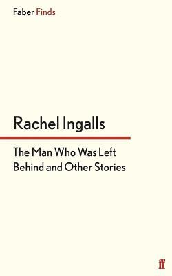 The Man Who Was Left Behind: And Other Stories (2013) by Rachel Ingalls