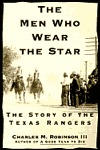 The Men Who Wear the Star: The Story of the Texas Rangers (2000) by Charles M. Robinson III