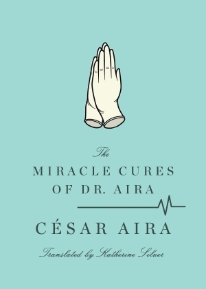 The Miracle Cures of Dr. Aira (2012) by César Aira