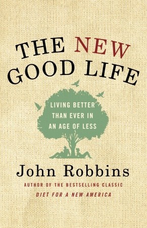 The New Good Life: Living Better Than Ever in an Age of Less (2010) by John Robbins