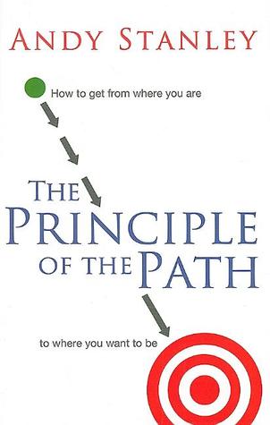 The Principle of the Path: How to Get from Where You Are to Where You Want to Be (2009) by Andy Stanley