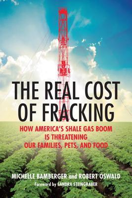 The Real Cost of Fracking: How America's Shale Gas Boom Is Threatening Our Families, Pets, and Food (2014) by Sandra Steingraber