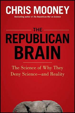 The Republican Brain: The Science of Why They Deny Science--and Reality (2012) by Chris C. Mooney
