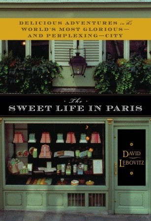 The Sweet Life in Paris: Delicious Adventures in the World's Most Glorious - and Perplexing - City (2009) by David Lebovitz