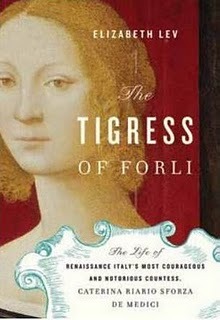 The Tigress of Forlì: Renaissance Italy's Most Courageous and Notorious Countess, Caterina Riario Sforza de Medici (2011) by Elizabeth Lev