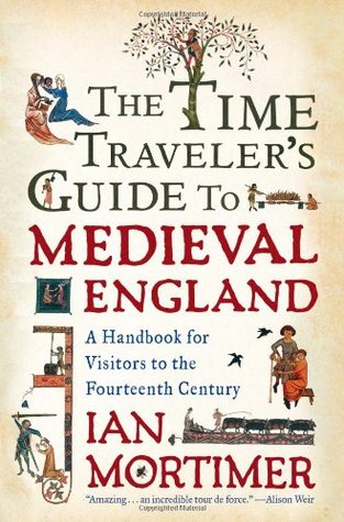 The Time Traveler's Guide to Medieval England: A Handbook for Visitors to the Fourteenth Century (2009) by Ian Mortimer