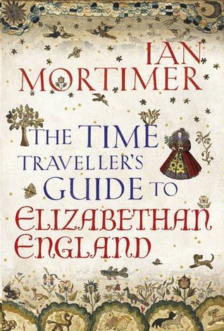 The Time Traveller's Guide to Elizabethan England (2012) by Ian Mortimer