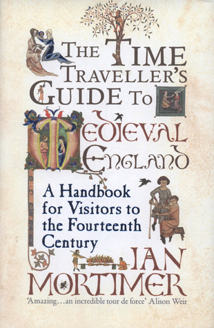 The Time Traveller's Guide to Medieval England: A Handbook for Visitors to the Fourteenth Century (2008)