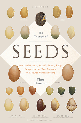 The Triumph of Seeds: How Grains, Nuts, Kernels, Pulses, and Pips Conquered the Plant Kingdom and Shaped Human History (2015) by Thor Hanson