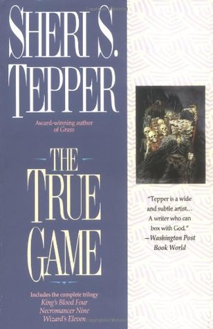 The True Game: Kings Blood Four/Necromancer Nine/Wizard's Eleven (1996) by Sheri S. Tepper