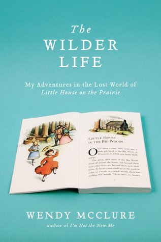 The Wilder Life: My Adventures in the Lost World of Little House on the Prairie (2011) by Wendy McClure