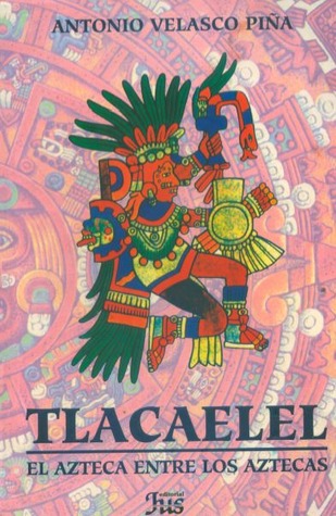 Tlacaélel: El Azteca entre los Aztecas (2015) by Antonio Velasco Piña