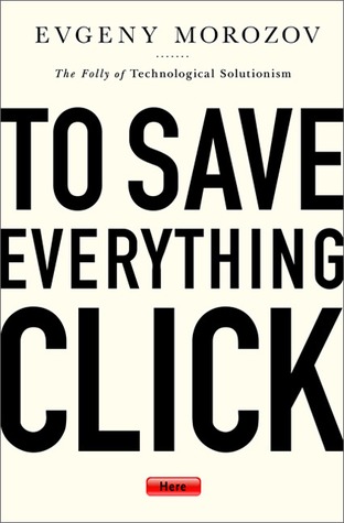To Save Everything, Click Here: The Folly of Technological Solutionism (2013)