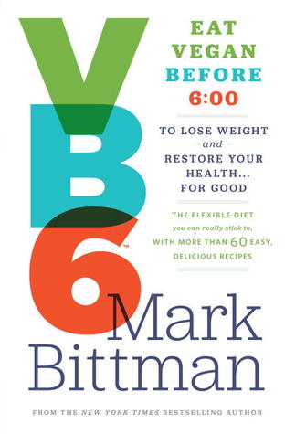 VB6: Eat Vegan Before 6:00 to Lose Weight and Restore Your Health . . . for Good (2013) by Mark Bittman