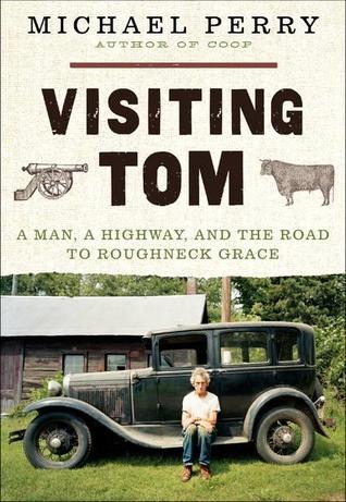 Visiting Tom:  A Man, a Highway, and the Road to Roughneck Grace (2012) by Michael  Perry