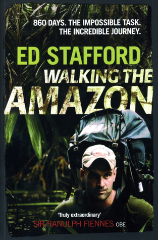 Walking the Amazon: 860 Days. The Impossible Task. The Incredible Journey (2011) by Ed Stafford