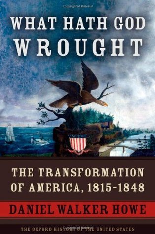 What Hath God Wrought: The Transformation of America, 1815-1848 (2007) by Daniel Walker Howe
