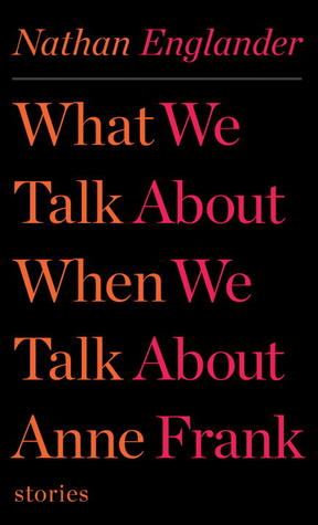What We Talk About When We Talk About Anne Frank (2012) by Nathan Englander