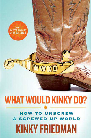 What Would Kinky Do?: How to Unscrew a Screwed-Up World (2008) by Kinky Friedman