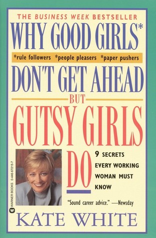 Why Good Girls Don't Get Ahead... But Gutsy Girls Do: Nine Secrets Every Working Woman Must Know (1996)