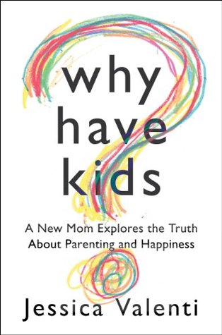 Why Have Kids? A New Mom Explores the Truth about Parenting and Happiness (Advance Reader's Copy) (2000) by Jessica Valenti