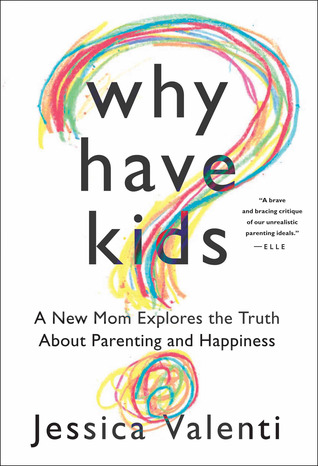 Why Have Kids?: A New Mom Explores the Truth About Parenting and Happiness (2012) by Jessica Valenti