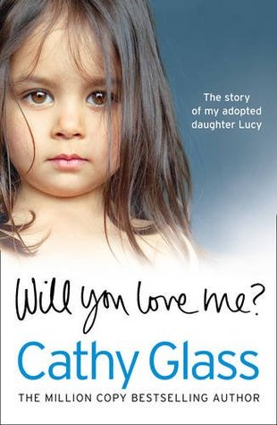 Will You Love Me?: Lucy's Story: The Heartbreaking True Story of My Adopted Daughter and Her Desperate Search for a Loving Home (2013) by Cathy Glass