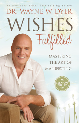 Wishes Fulfilled: Mastering the Art of Manifesting (2012) by Wayne W. Dyer