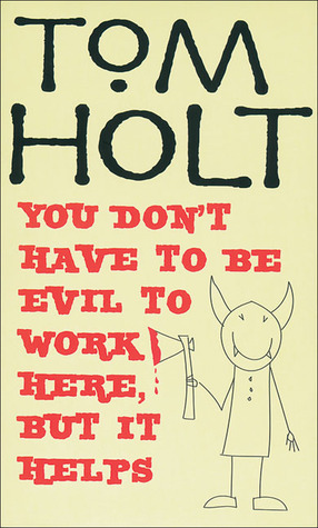You Don't Have to Be Evil to Work Here, But it Helps (2007) by Tom Holt