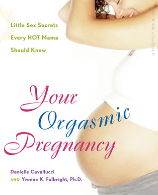 Your Orgasmic Pregnancy: Little Sex Secrets Every Hot Mama Should Know (2008) by Yvonne K. Fulbright
